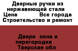 Дверные ручки из нержавеющей стали › Цена ­ 2 500 - Все города Строительство и ремонт » Двери, окна и перегородки   . Тверская обл.,Нелидово г.